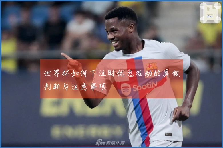 世界杯如何下注时优惠活动的真假判断与注意事项